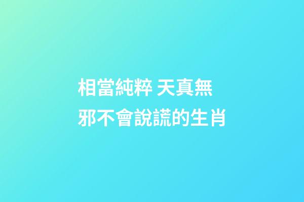 相當純粹 天真無邪不會說謊的生肖